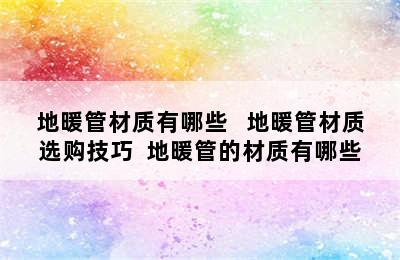 地暖管材质有哪些   地暖管材质选购技巧  地暖管的材质有哪些